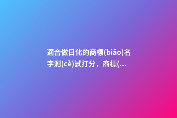 適合做日化的商標(biāo)名字測(cè)試打分，商標(biāo)起名有什么好名字推薦？